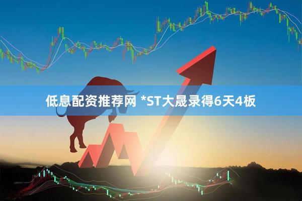 低息配资推荐网 *ST大晟录得6天4板