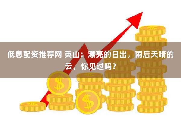 低息配资推荐网 英山：漂亮的日出，雨后天晴的云，你见过吗？