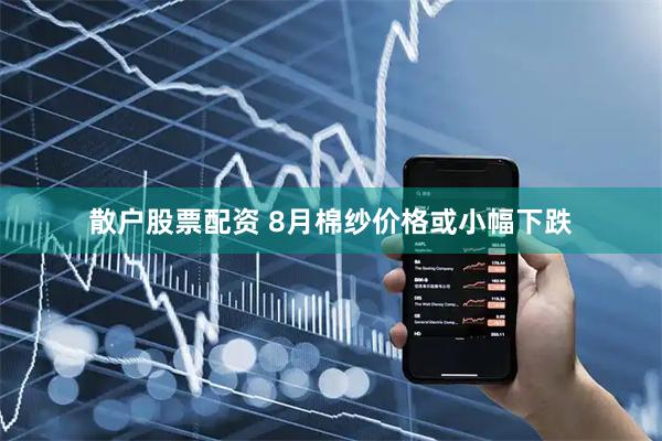 散户股票配资 8月棉纱价格或小幅下跌