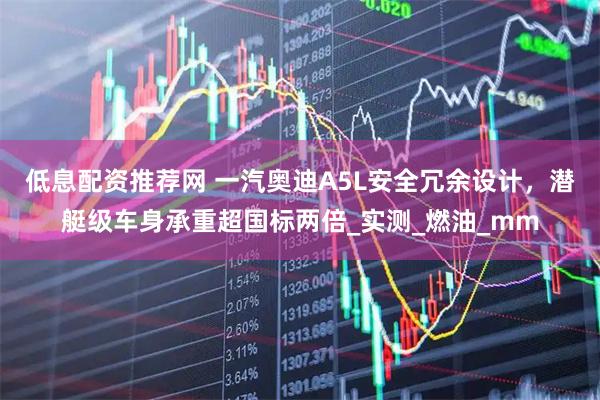 低息配资推荐网 一汽奥迪A5L安全冗余设计，潜艇级车身承重超国标两倍_实测_燃油_mm
