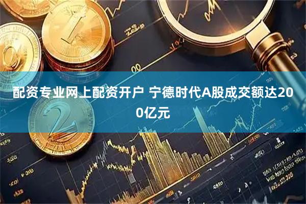 配资专业网上配资开户 宁德时代A股成交额达200亿元