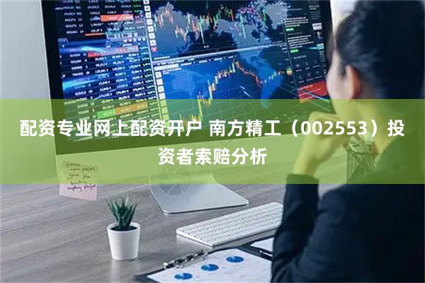 配资专业网上配资开户 南方精工（002553）投资者索赔分析