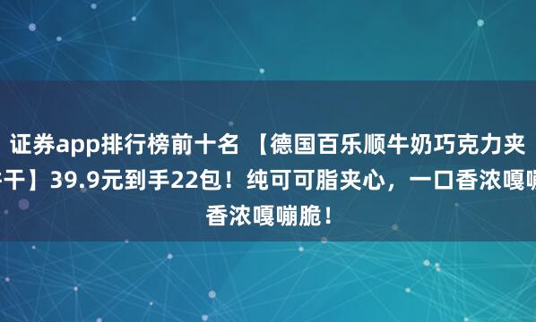 证券app排行榜前十名 【德国百乐顺牛奶巧克力夹心饼干】39.9元到手22包！纯可可脂夹心，一口香浓嘎嘣脆！