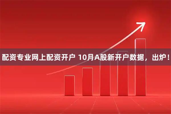 配资专业网上配资开户 10月A股新开户数据，出炉！