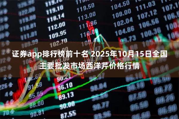 证券app排行榜前十名 2025年10月15日全国主要批发市场西洋芹价格行情