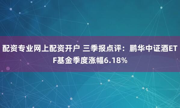 配资专业网上配资开户 三季报点评：鹏华中证酒ETF基金季度涨幅6.18%