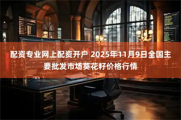 配资专业网上配资开户 2025年11月9日全国主要批发市场葵花籽价格行情