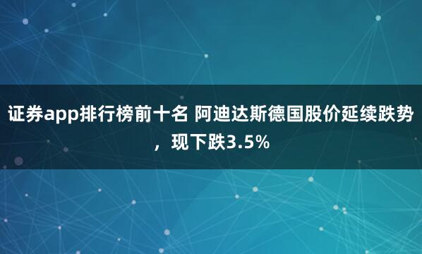 证券app排行榜前十名 阿迪达斯德国股价延续跌势，现下跌3.5%