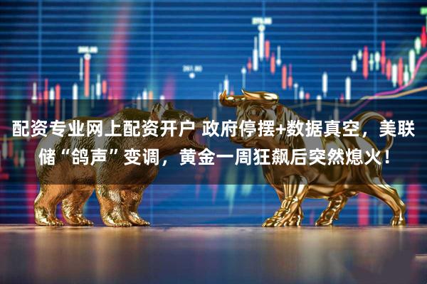 配资专业网上配资开户 政府停摆+数据真空，美联储“鸽声”变调，黄金一周狂飙后突然熄火！