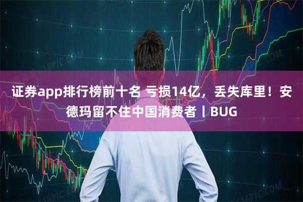 证券app排行榜前十名 亏损14亿，丢失库里！安德玛留不住中国消费者丨BUG