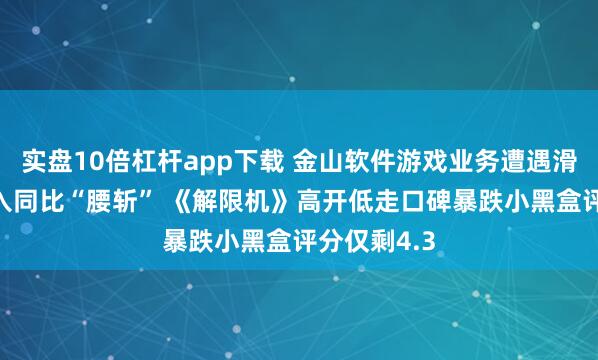 实盘10倍杠杆app下载 金山软件游戏业务遭遇滑铁卢Q3收入同比“腰斩” 《解限机》高开低走口碑暴跌小黑盒评分仅剩4.3